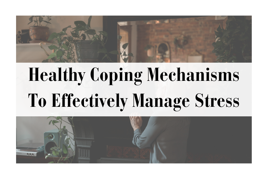Healthy Coping Mechanisms to Effectively Manage Stress - Better By Marissa
